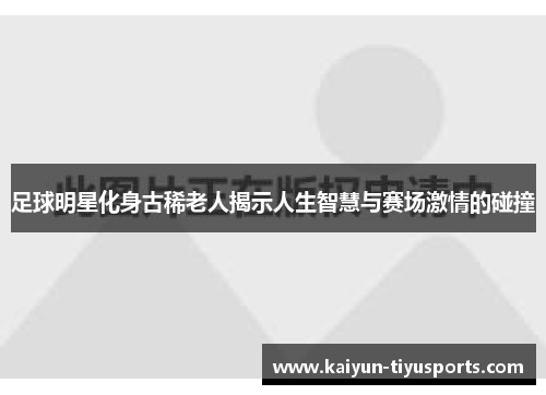 足球明星化身古稀老人揭示人生智慧与赛场激情的碰撞